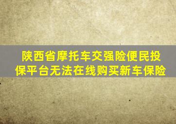 陕西省摩托车交强险便民投保平台无法在线购买新车保险