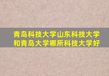 青岛科技大学山东科技大学和青岛大学哪所科技大学好