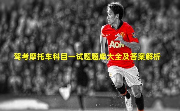 驾考摩托车科目一试题题库大全及答案解析