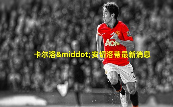卡尔洛·安切洛蒂最新消息